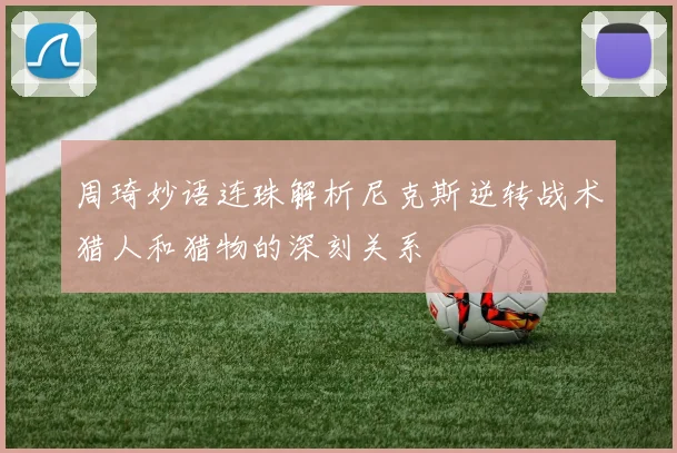 周琦妙语连珠解析尼克斯逆转战术猎人和猎物的深刻关系
