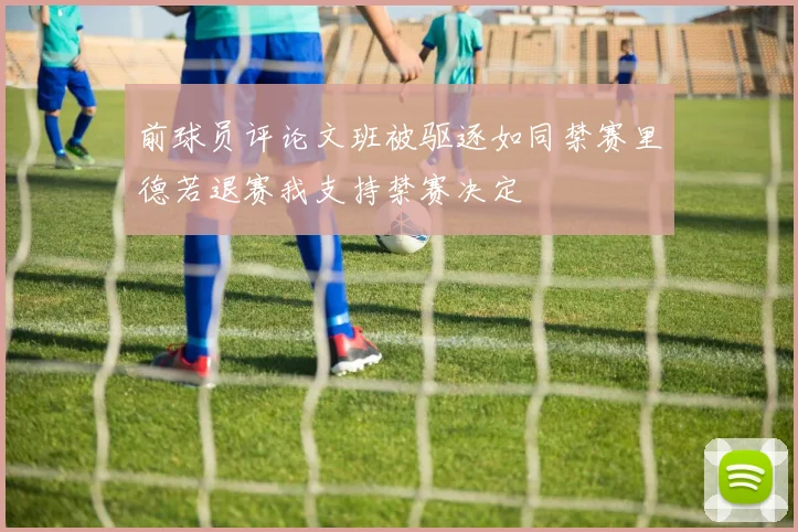 前球员评论文班被驱逐如同禁赛里德若退赛我支持禁赛决定