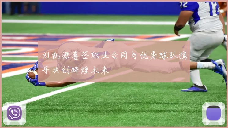 刘凯源喜签职业合同与优秀球队携手共创辉煌未来