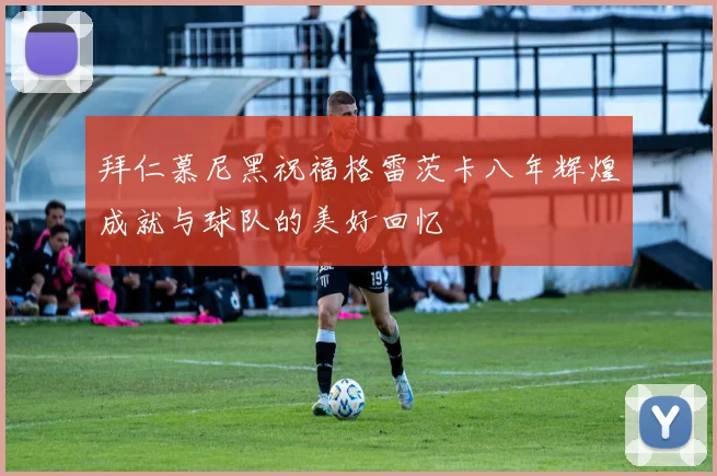 拜仁慕尼黑祝福格雷茨卡八年辉煌成就与球队的美好回忆