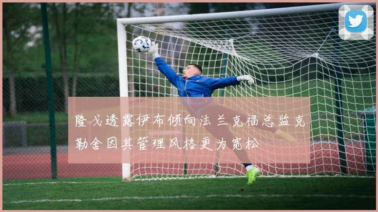 隆戈透露伊布倾向法兰克福总监克勒舍因其管理风格更为宽松
