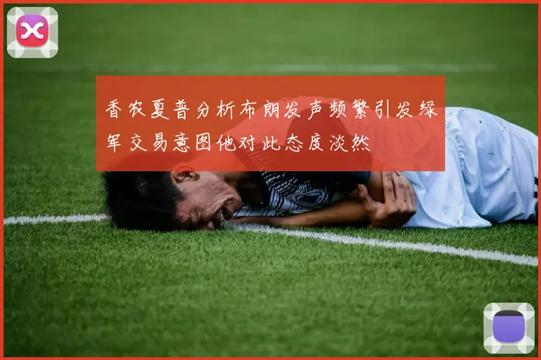 香农夏普分析布朗发声频繁引发绿军交易意图他对此态度淡然