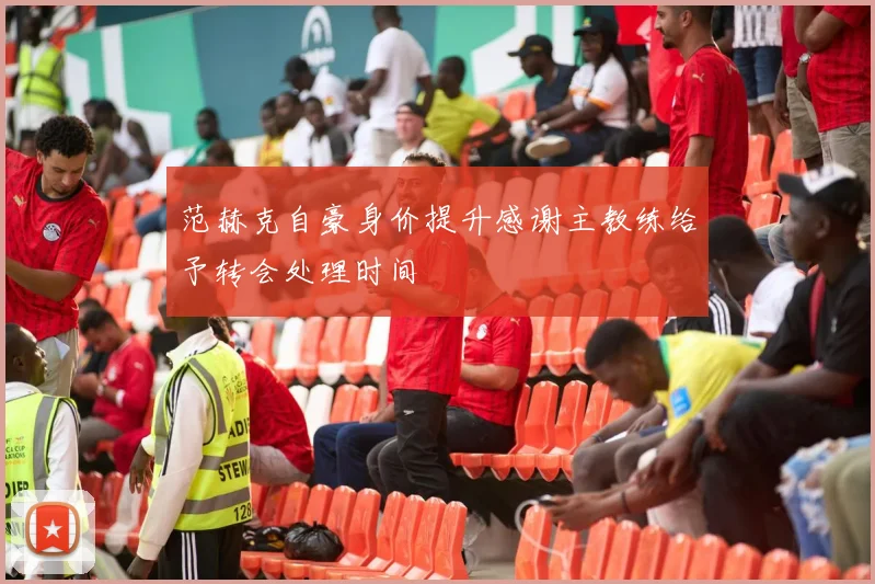 范赫克自豪身价提升感谢主教练给予转会处理时间