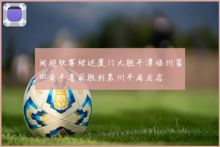 闽超联赛综述厦门大胜平潭福州莆田南平喜获胜利泉州平局龙岩