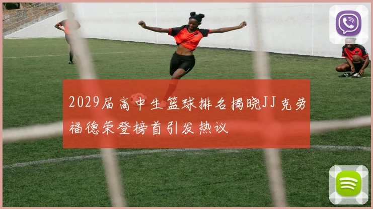 2029届高中生篮球排名揭晓JJ克劳福德荣登榜首引发热议