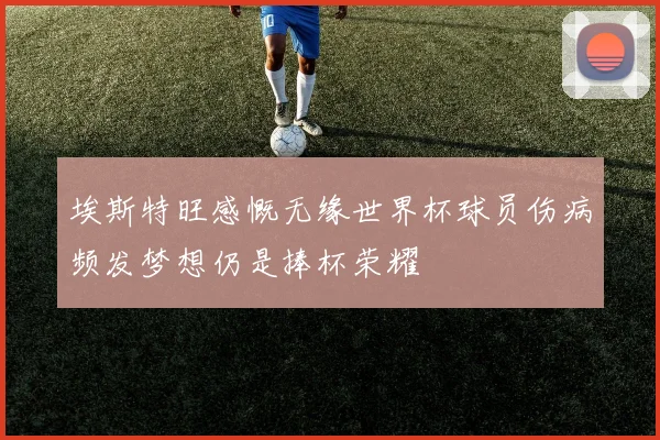 埃斯特旺感慨无缘世界杯球员伤病频发梦想仍是捧杯荣耀