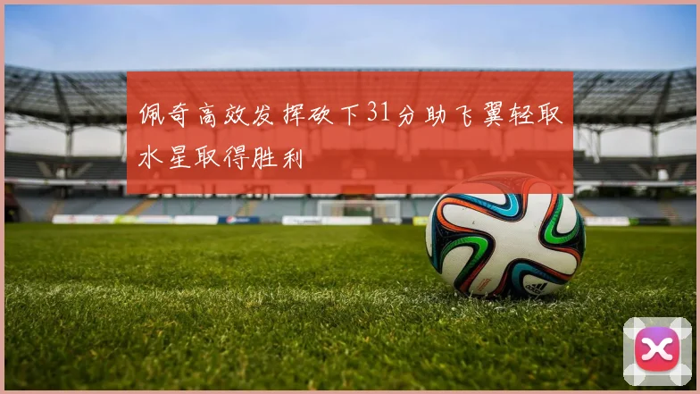 佩奇高效发挥砍下31分助飞翼轻取水星取得胜利