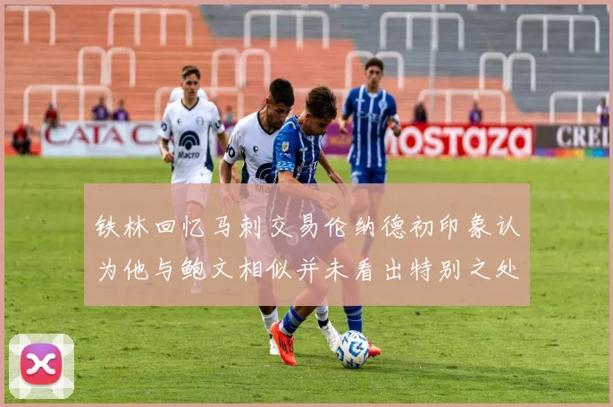 铁林回忆马刺交易伦纳德初印象认为他与鲍文相似并未看出特别之处